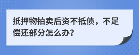 抵押物拍卖后资不抵债，不足偿还部分怎么办？