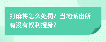 打麻将怎么处罚？当地派出所有没有权利搜身？