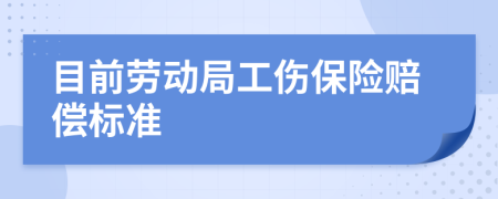 目前劳动局工伤保险赔偿标准