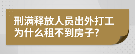 刑满释放人员出外打工为什么租不到房子?