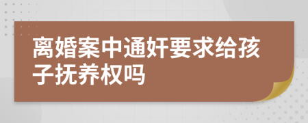 离婚案中通奸要求给孩子抚养权吗