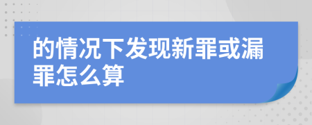 的情况下发现新罪或漏罪怎么算