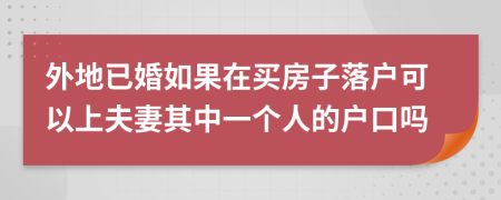 外地已婚如果在买房子落户可以上夫妻其中一个人的户口吗