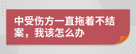 中受伤方一直拖着不结案，我该怎么办