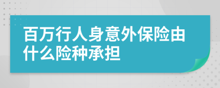 百万行人身意外保险由什么险种承担