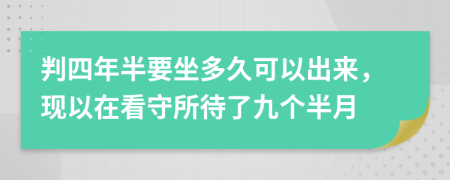 判四年半要坐多久可以出来，现以在看守所待了九个半月