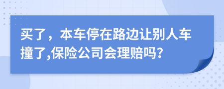 买了，本车停在路边让别人车撞了,保险公司会理赔吗？