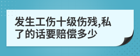 发生工伤十级伤残,私了的话要赔偿多少