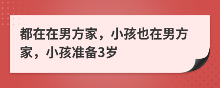 都在在男方家，小孩也在男方家，小孩准备3岁