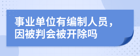 事业单位有编制人员，因被判会被开除吗