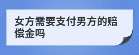 女方需要支付男方的赔偿金吗