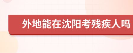 外地能在沈阳考残疾人吗