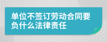 单位不签订劳动合同要负什么法律责任