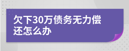 欠下30万债务无力偿还怎么办