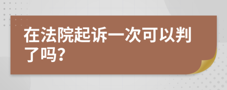 在法院起诉一次可以判了吗？