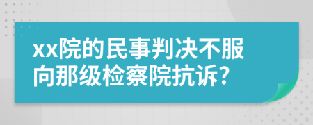 xx院的民事判决不服向那级检察院抗诉?