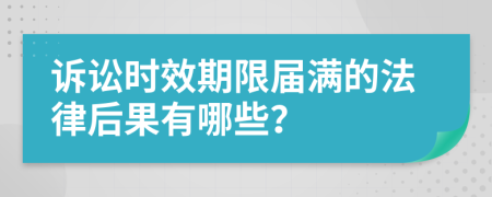 诉讼时效期限届满的法律后果有哪些？