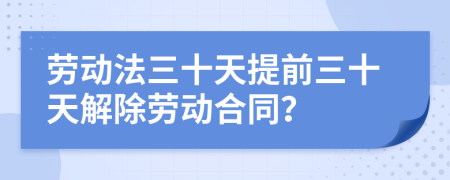 劳动法三十天提前三十天解除劳动合同？