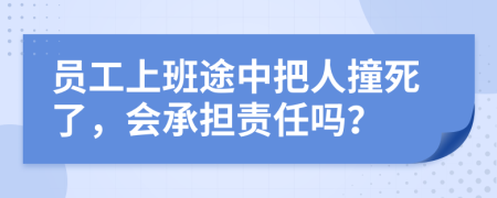 员工上班途中把人撞死了，会承担责任吗？