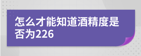 怎么才能知道酒精度是否为226