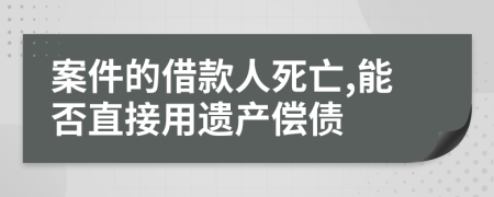 案件的借款人死亡,能否直接用遗产偿债