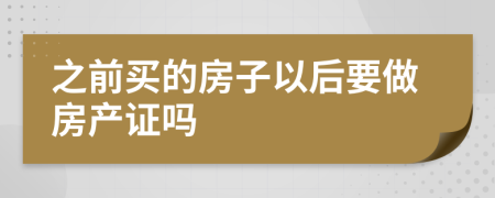 之前买的房子以后要做房产证吗