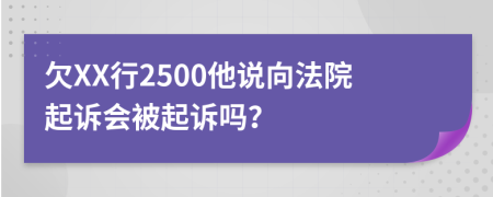 欠XX行2500他说向法院起诉会被起诉吗？