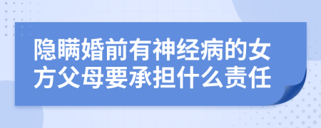 隐瞒婚前有神经病的女方父母要承担什么责任