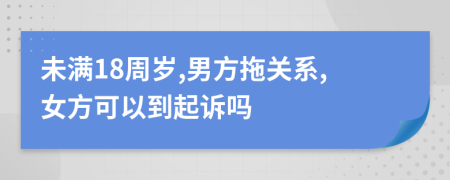 未满18周岁,男方拖关系,女方可以到起诉吗