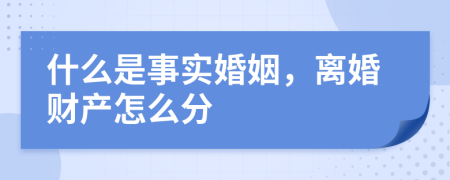 什么是事实婚姻，离婚财产怎么分