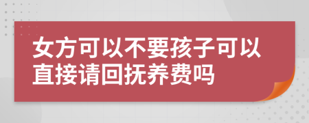 女方可以不要孩子可以直接请回抚养费吗