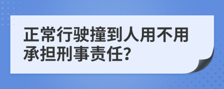 正常行驶撞到人用不用承担刑事责任？