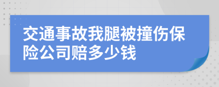 交通事故我腿被撞伤保险公司赔多少钱