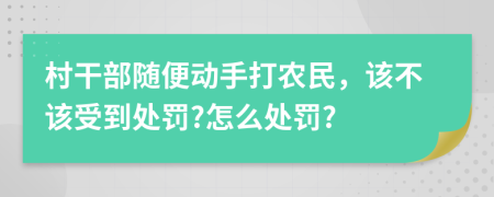 村干部随便动手打农民，该不该受到处罚?怎么处罚?