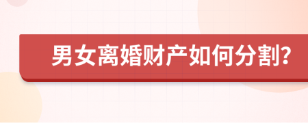 男女离婚财产如何分割？