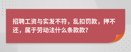 招聘工资与实发不符，乱扣罚款，押不还，属于劳动法什么条款款？