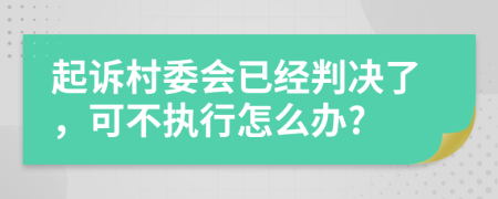 起诉村委会已经判决了，可不执行怎么办?