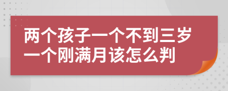 两个孩子一个不到三岁一个刚满月该怎么判