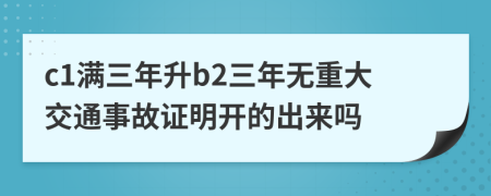 c1满三年升b2三年无重大交通事故证明开的出来吗