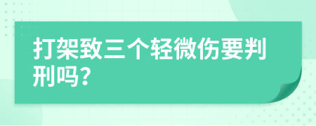 打架致三个轻微伤要判刑吗？