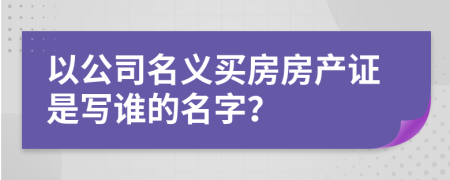 以公司名义买房房产证是写谁的名字？