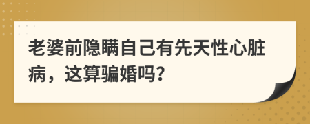 老婆前隐瞒自己有先天性心脏病，这算骗婚吗？