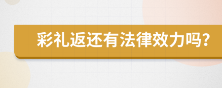 彩礼返还有法律效力吗？