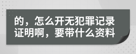 的，怎么开无犯罪记录证明啊，要带什么资料