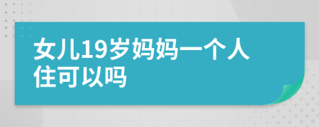 女儿19岁妈妈一个人住可以吗