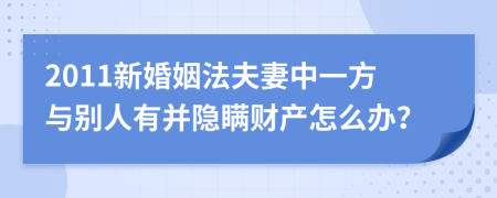 2011新婚姻法夫妻中一方与别人有并隐瞒财产怎么办？