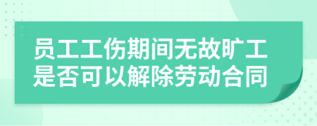 员工工伤期间无故旷工是否可以解除劳动合同