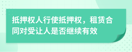 抵押权人行使抵押权，租赁合同对受让人是否继续有效