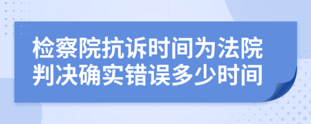 检察院抗诉时间为法院判决确实错误多少时间