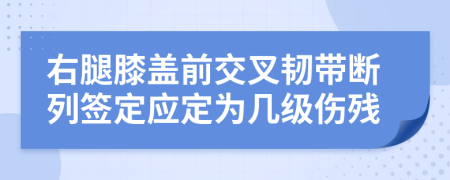 右腿膝盖前交叉韧带断列签定应定为几级伤残